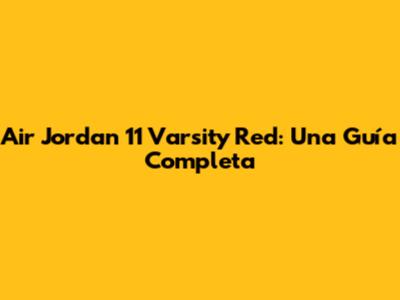 Air Jordan 11 Varsity Red: Una Guía Completa