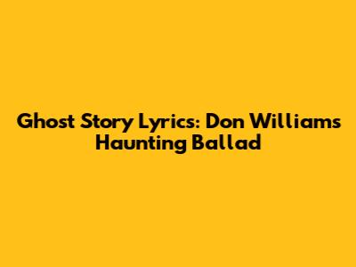 Ghost Story Lyrics: Don Williams' Haunting Ballad