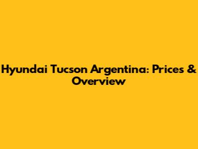 Hyundai Tucson Argentina: Prices & Overview
