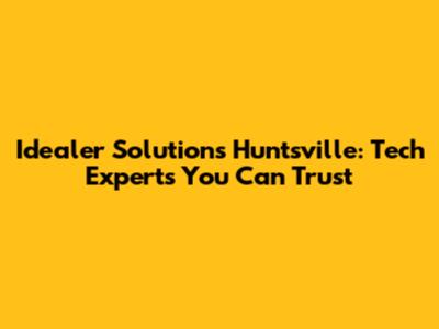 Idealer Solutions Huntsville: Tech Experts You Can Trust