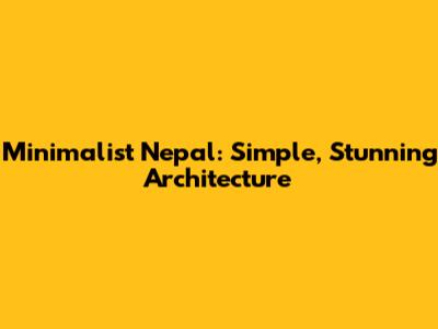 Minimalist Nepal: Simple, Stunning Architecture