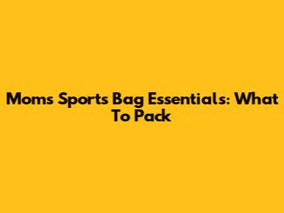 Mom's Sports Bag Essentials: What To Pack