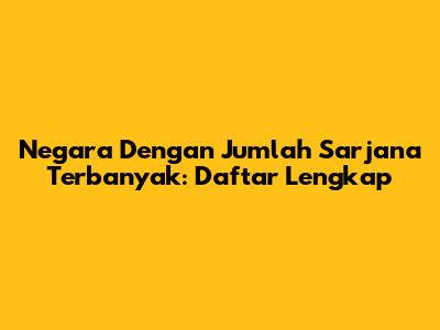 Negara Dengan Jumlah Sarjana Terbanyak: Daftar Lengkap