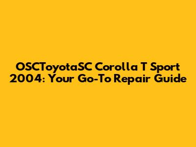 OSCToyotaSC Corolla T Sport 2004: Your Go-To Repair Guide