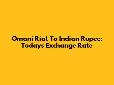Omani Rial To Indian Rupee: Today's Exchange Rate