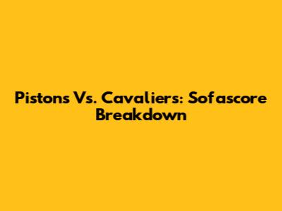 Pistons Vs. Cavaliers: Sofascore Breakdown