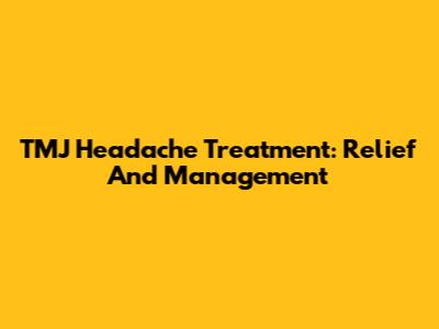 TMJ Headache Treatment: Relief And Management