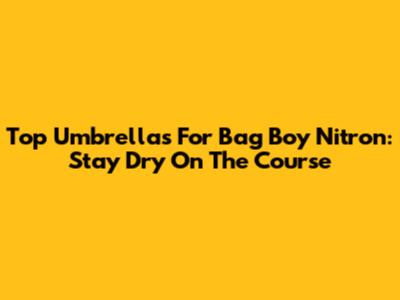 Top Umbrellas For Bag Boy Nitron: Stay Dry On The Course