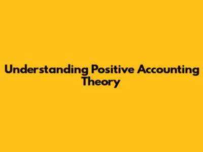 Understanding Positive Accounting Theory