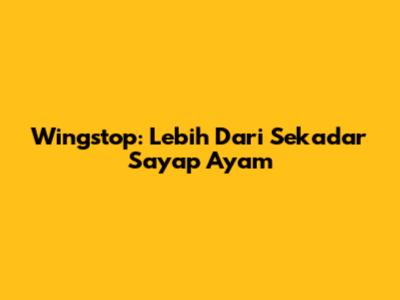 Wingstop: Lebih Dari Sekadar Sayap Ayam